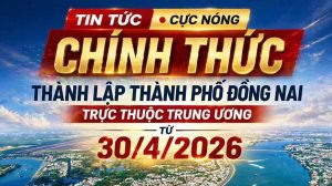 Chính Thức thành lập Thành phố Đồng Nai Trực thuộc Trung ương